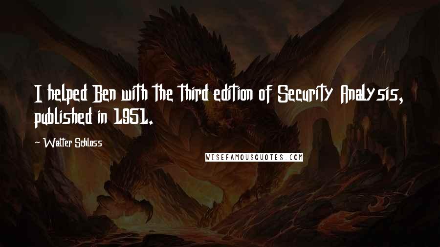 Walter Schloss Quotes: I helped Ben with the third edition of Security Analysis, published in 1951.