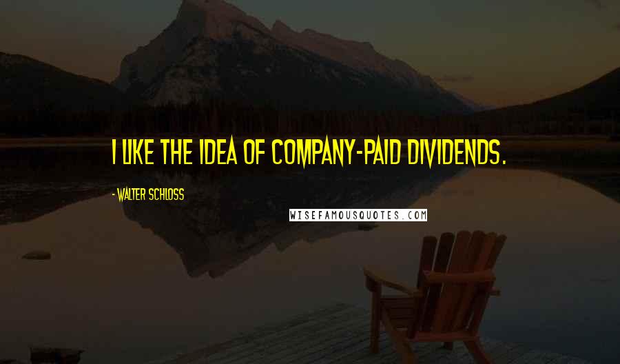 Walter Schloss Quotes: I like the idea of company-paid dividends.