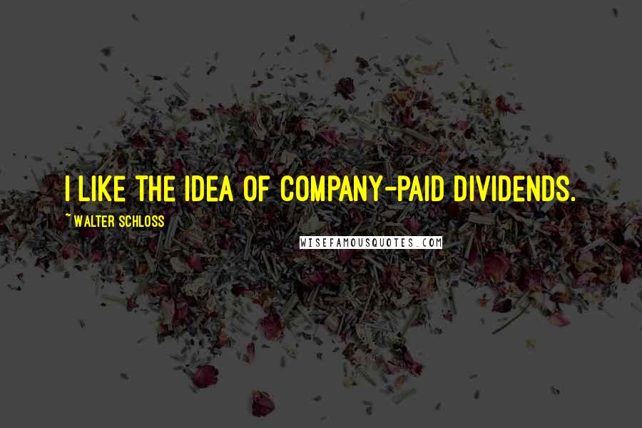 Walter Schloss Quotes: I like the idea of company-paid dividends.