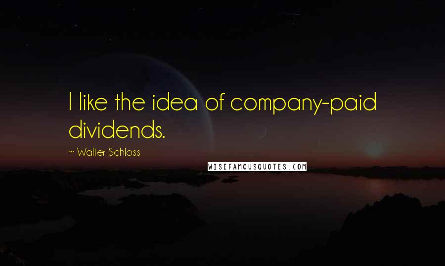 Walter Schloss Quotes: I like the idea of company-paid dividends.