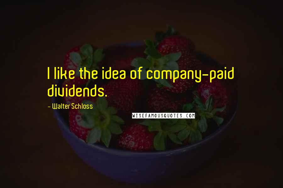 Walter Schloss Quotes: I like the idea of company-paid dividends.