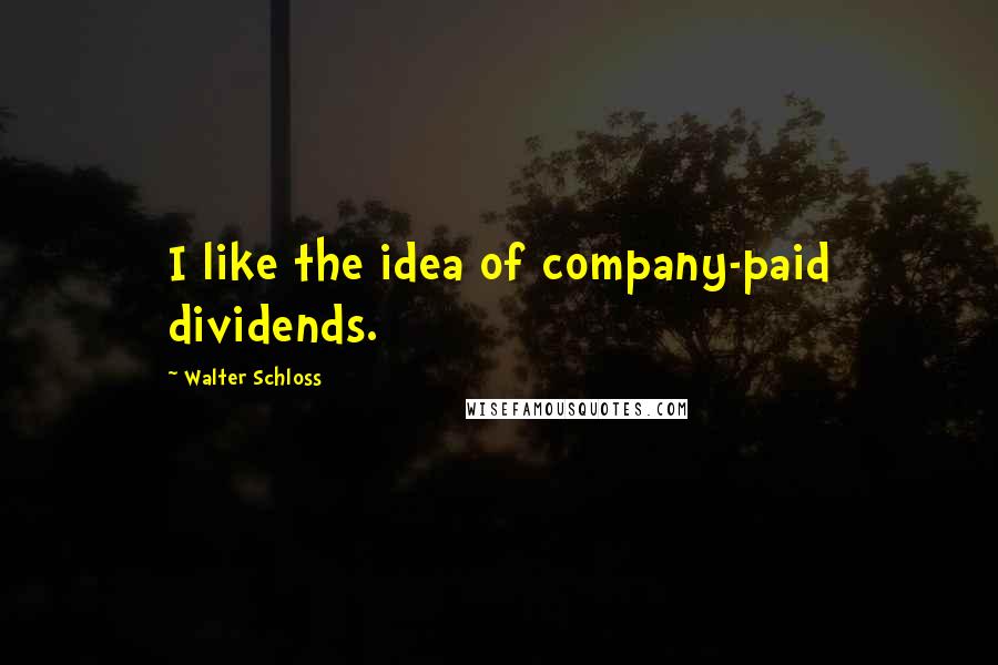 Walter Schloss Quotes: I like the idea of company-paid dividends.