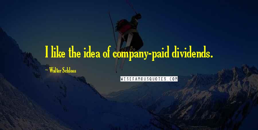 Walter Schloss Quotes: I like the idea of company-paid dividends.