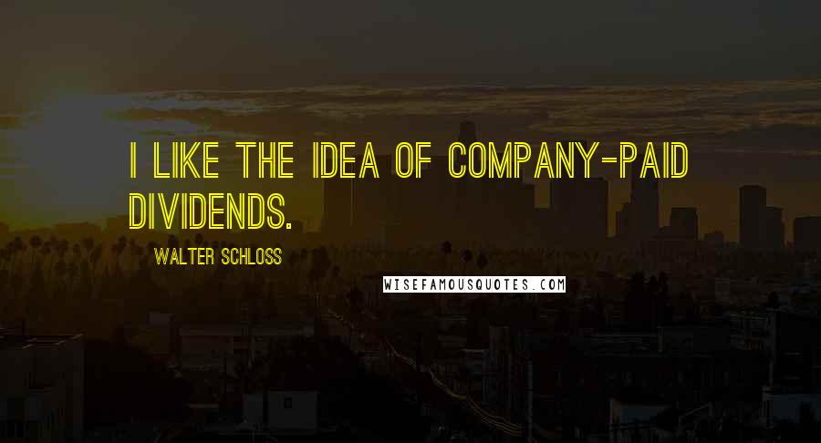 Walter Schloss Quotes: I like the idea of company-paid dividends.