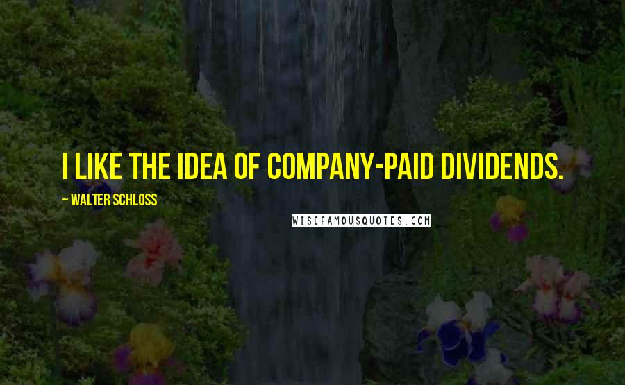 Walter Schloss Quotes: I like the idea of company-paid dividends.