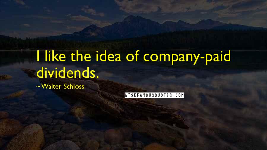 Walter Schloss Quotes: I like the idea of company-paid dividends.