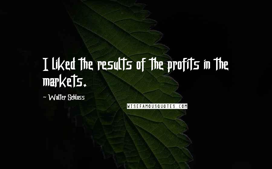 Walter Schloss Quotes: I liked the results of the profits in the markets.