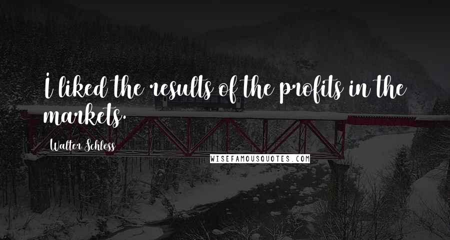 Walter Schloss Quotes: I liked the results of the profits in the markets.