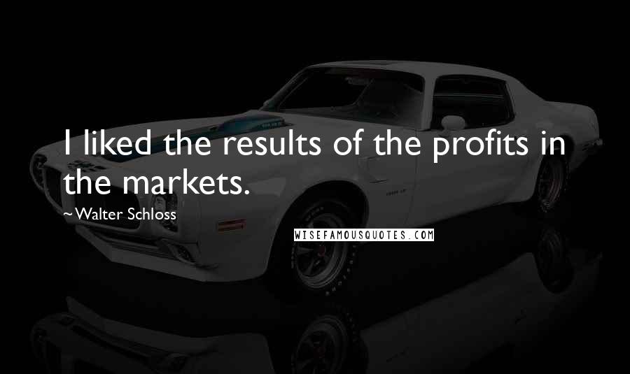 Walter Schloss Quotes: I liked the results of the profits in the markets.