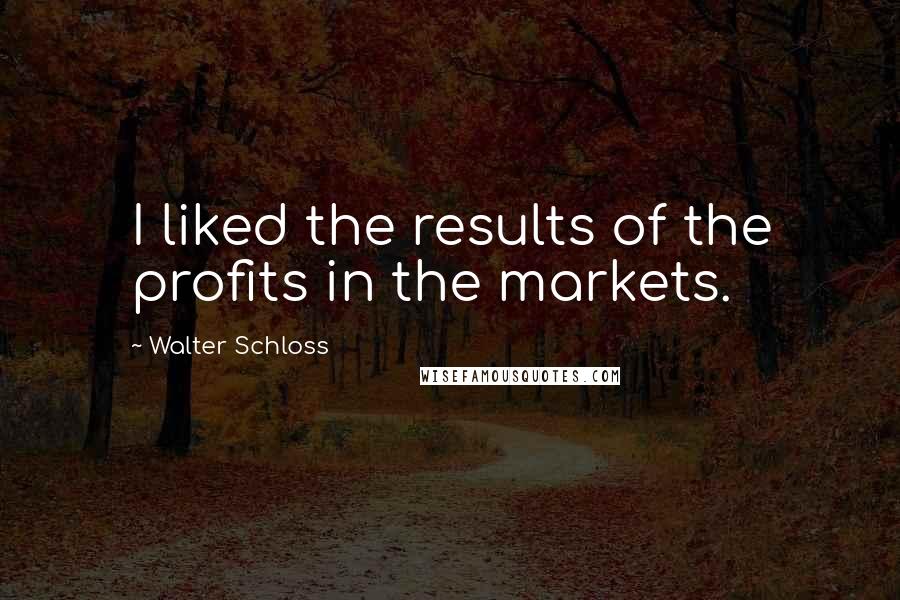 Walter Schloss Quotes: I liked the results of the profits in the markets.