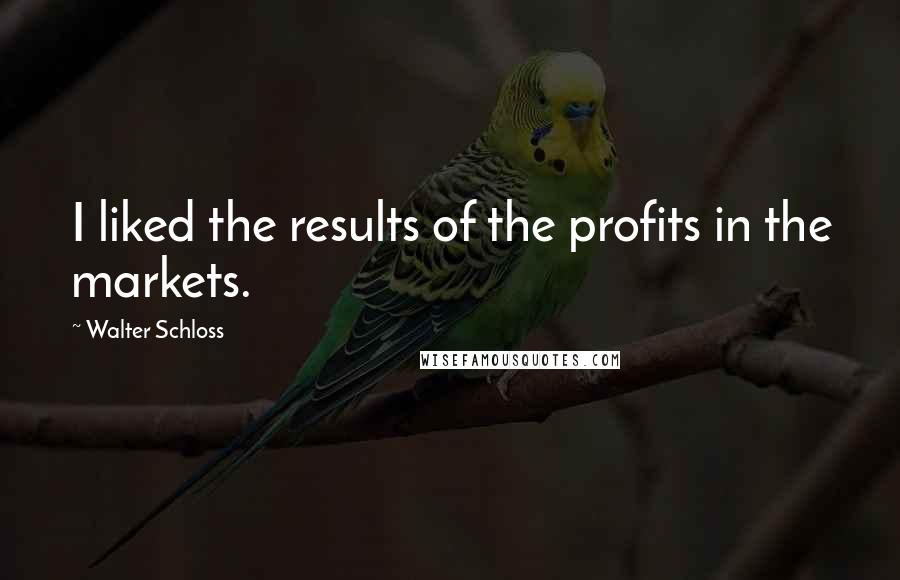 Walter Schloss Quotes: I liked the results of the profits in the markets.