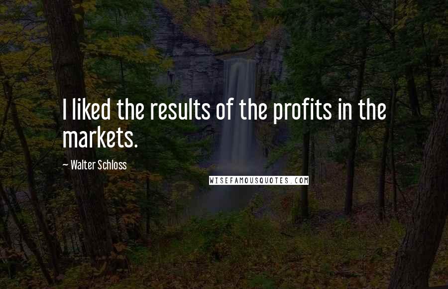 Walter Schloss Quotes: I liked the results of the profits in the markets.