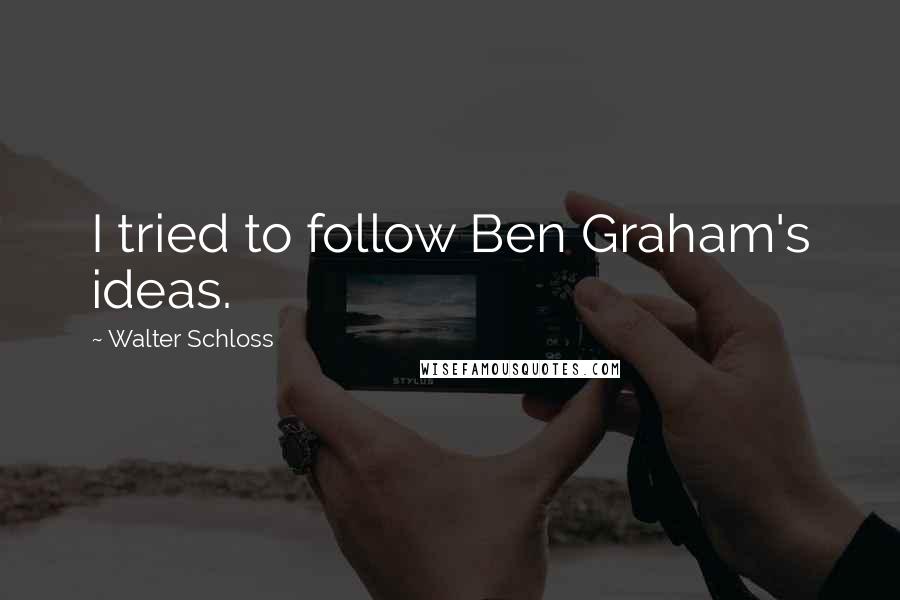 Walter Schloss Quotes: I tried to follow Ben Graham's ideas.