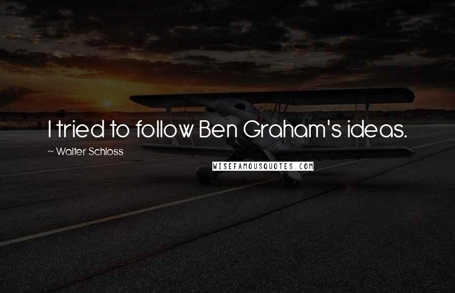 Walter Schloss Quotes: I tried to follow Ben Graham's ideas.