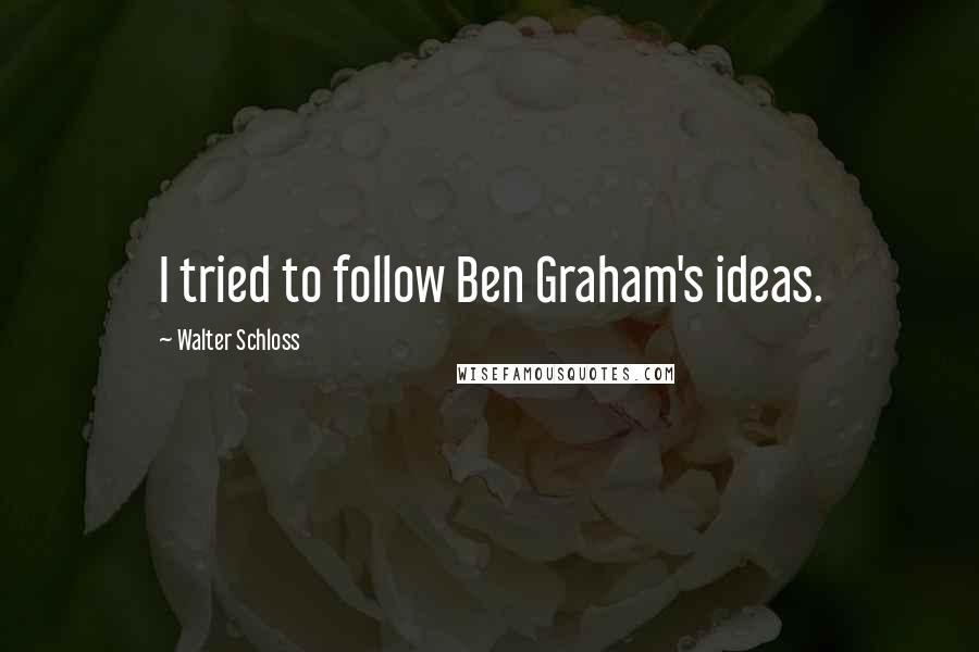 Walter Schloss Quotes: I tried to follow Ben Graham's ideas.