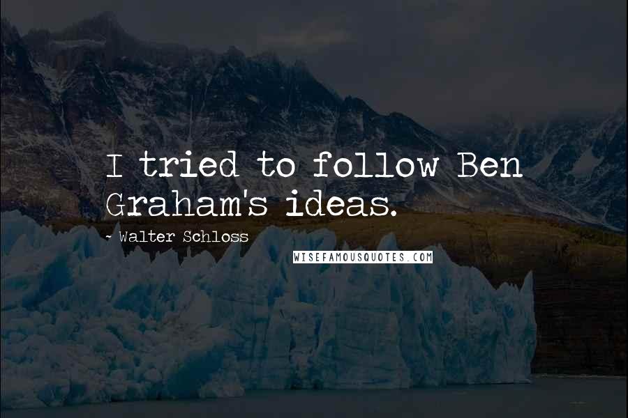 Walter Schloss Quotes: I tried to follow Ben Graham's ideas.