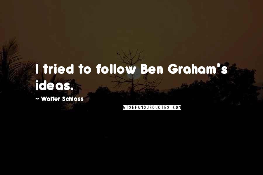 Walter Schloss Quotes: I tried to follow Ben Graham's ideas.