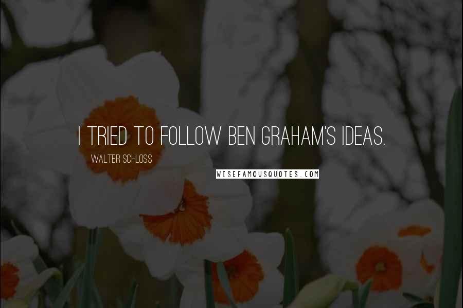 Walter Schloss Quotes: I tried to follow Ben Graham's ideas.