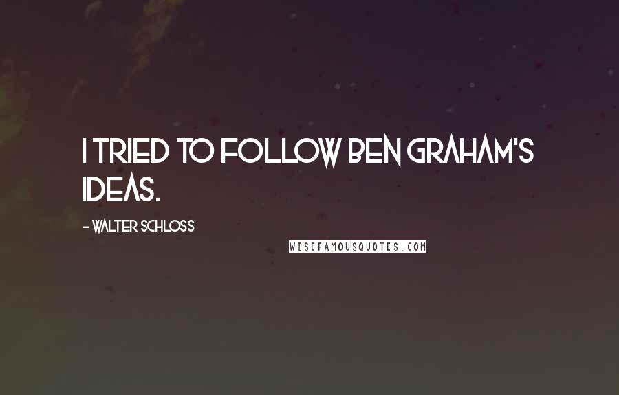 Walter Schloss Quotes: I tried to follow Ben Graham's ideas.