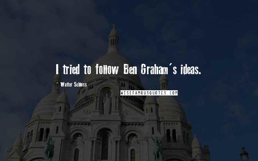 Walter Schloss Quotes: I tried to follow Ben Graham's ideas.