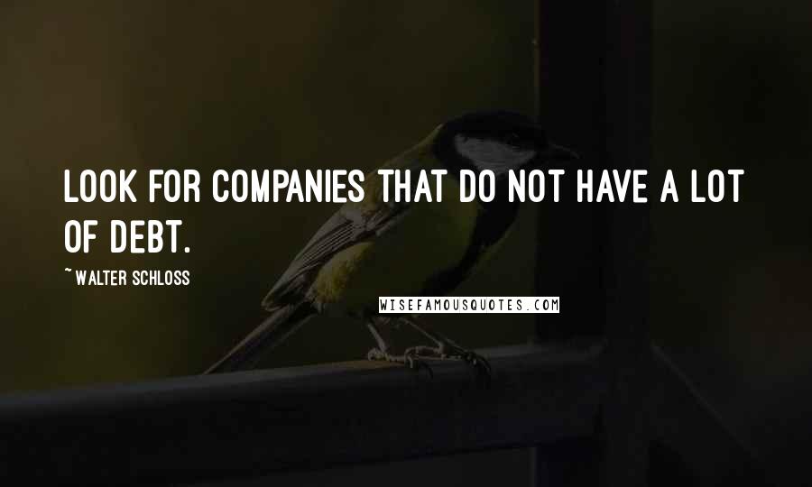 Walter Schloss Quotes: Look for companies that do not have a lot of debt.