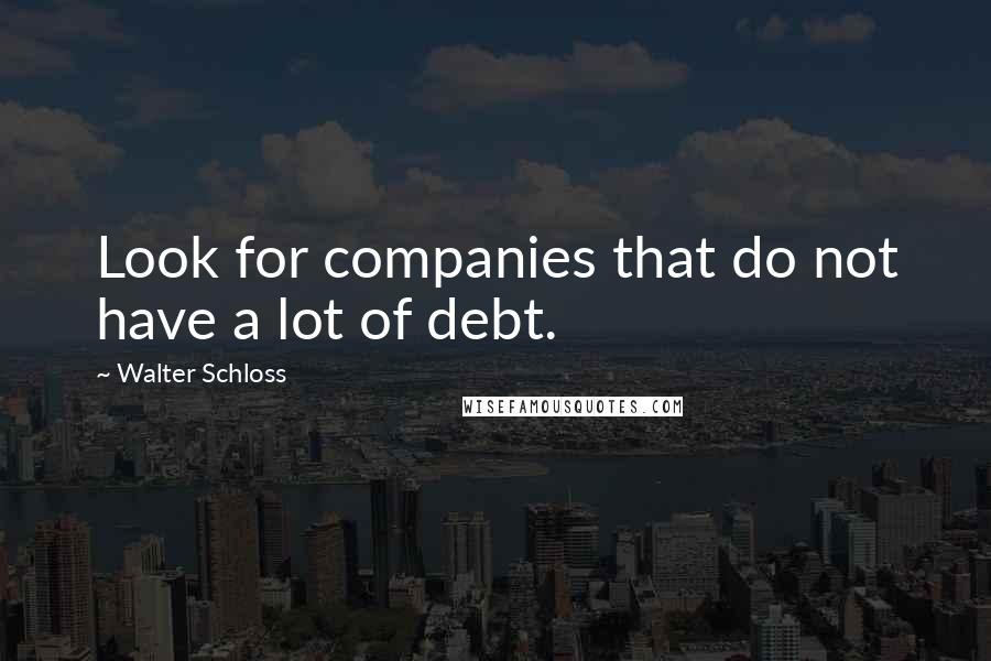 Walter Schloss Quotes: Look for companies that do not have a lot of debt.