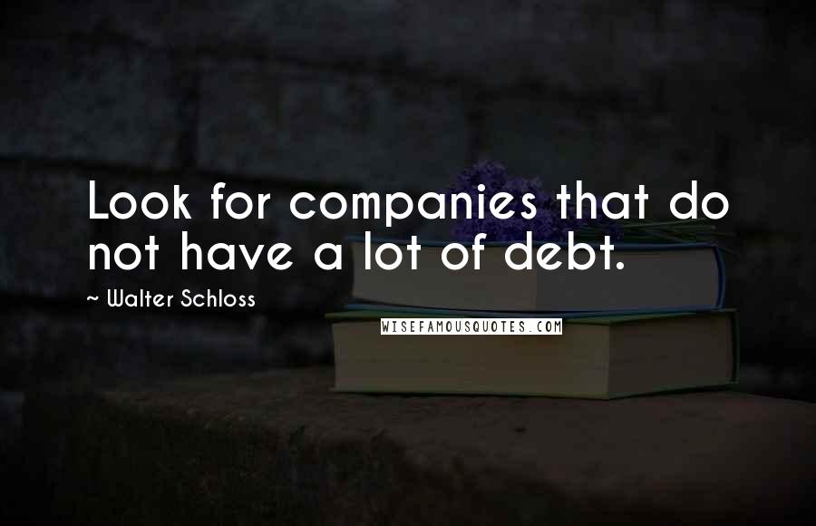 Walter Schloss Quotes: Look for companies that do not have a lot of debt.