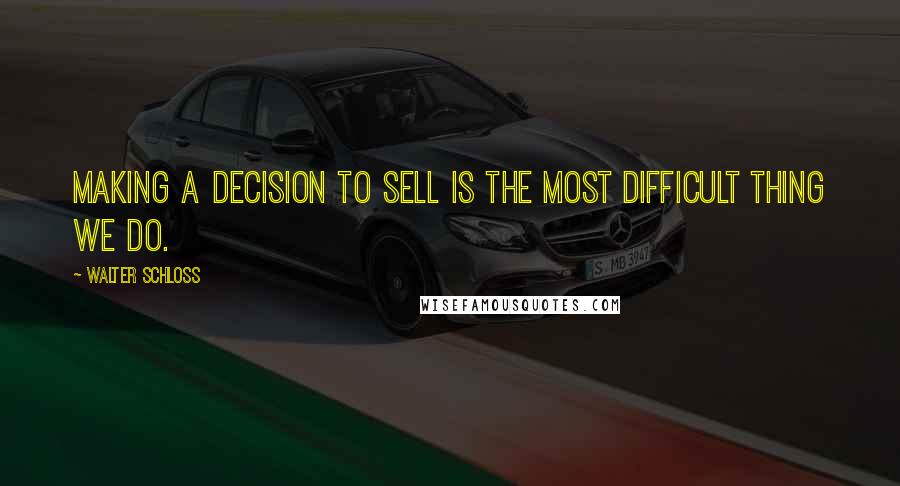 Walter Schloss Quotes: Making a decision to sell is the most difficult thing we do.