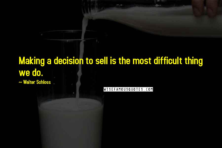 Walter Schloss Quotes: Making a decision to sell is the most difficult thing we do.