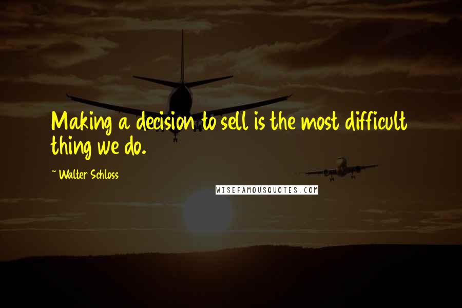 Walter Schloss Quotes: Making a decision to sell is the most difficult thing we do.