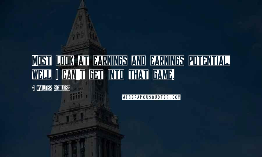 Walter Schloss Quotes: Most look at earnings and earnings potential, well I can't get into that game.