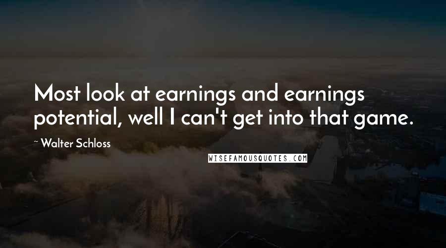 Walter Schloss Quotes: Most look at earnings and earnings potential, well I can't get into that game.