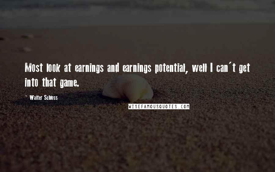 Walter Schloss Quotes: Most look at earnings and earnings potential, well I can't get into that game.
