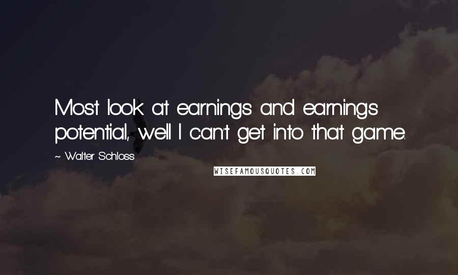 Walter Schloss Quotes: Most look at earnings and earnings potential, well I can't get into that game.