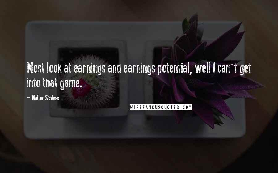 Walter Schloss Quotes: Most look at earnings and earnings potential, well I can't get into that game.