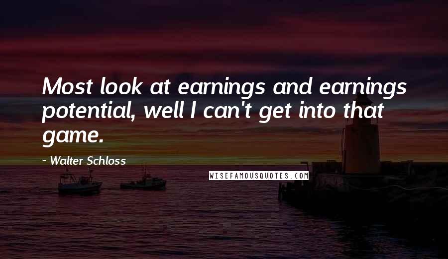 Walter Schloss Quotes: Most look at earnings and earnings potential, well I can't get into that game.