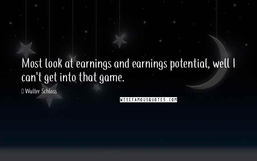 Walter Schloss Quotes: Most look at earnings and earnings potential, well I can't get into that game.