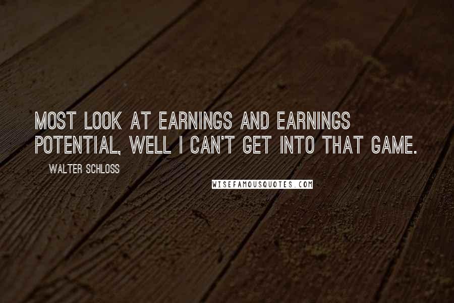 Walter Schloss Quotes: Most look at earnings and earnings potential, well I can't get into that game.
