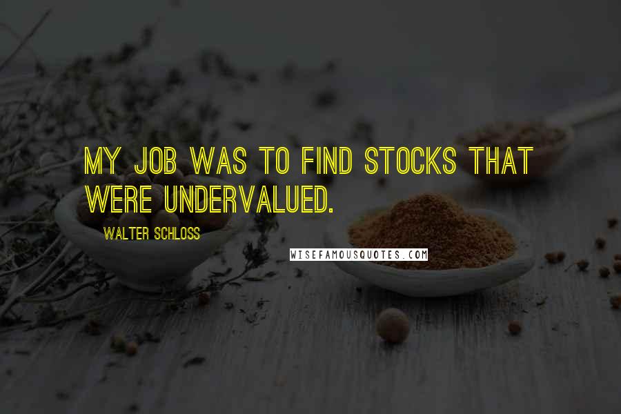 Walter Schloss Quotes: My job was to find stocks that were undervalued.