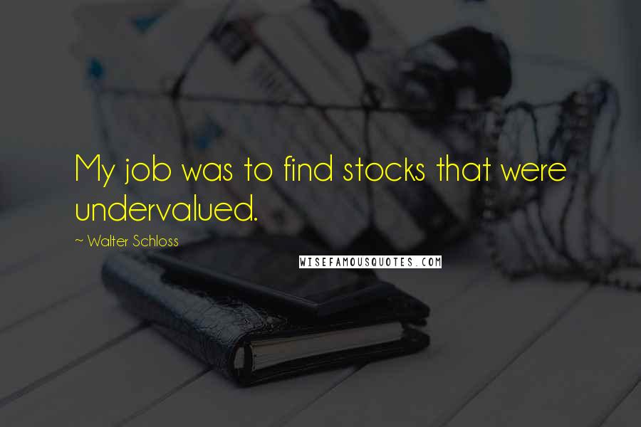 Walter Schloss Quotes: My job was to find stocks that were undervalued.