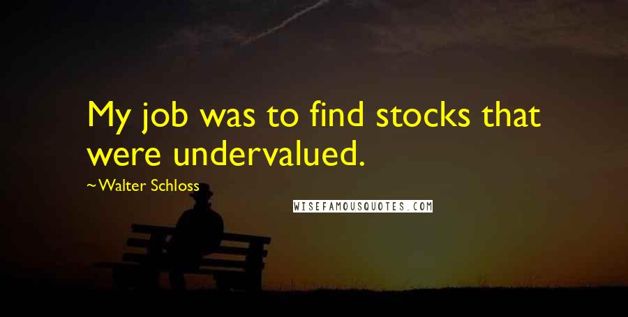 Walter Schloss Quotes: My job was to find stocks that were undervalued.
