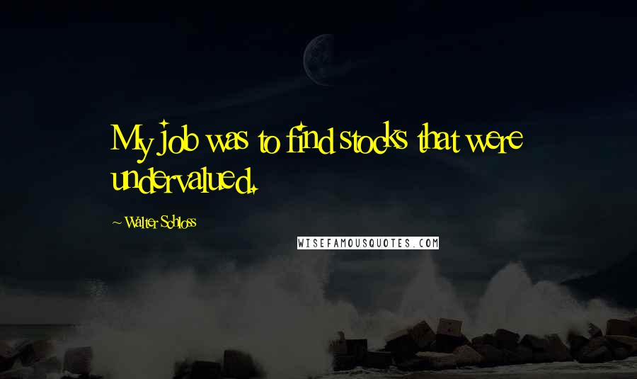 Walter Schloss Quotes: My job was to find stocks that were undervalued.