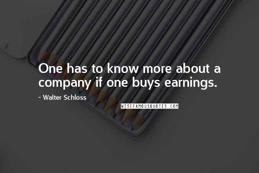 Walter Schloss Quotes: One has to know more about a company if one buys earnings.