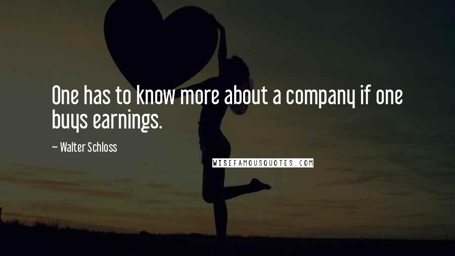 Walter Schloss Quotes: One has to know more about a company if one buys earnings.