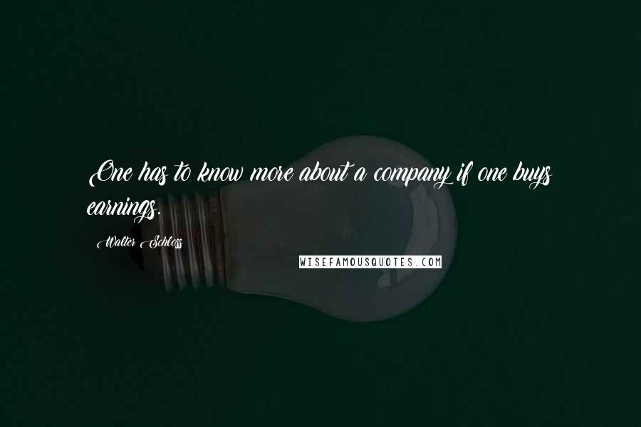 Walter Schloss Quotes: One has to know more about a company if one buys earnings.