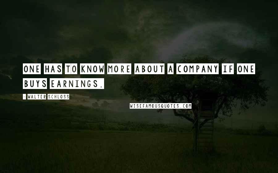 Walter Schloss Quotes: One has to know more about a company if one buys earnings.