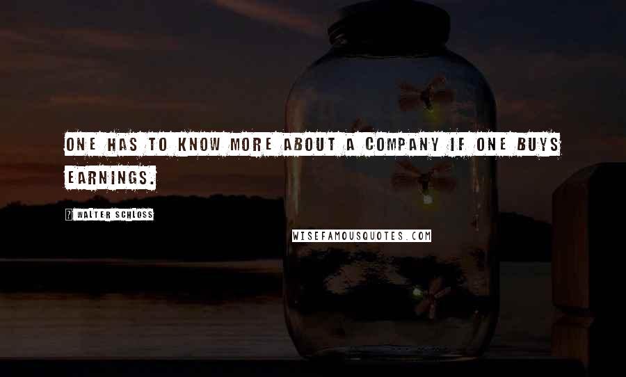 Walter Schloss Quotes: One has to know more about a company if one buys earnings.