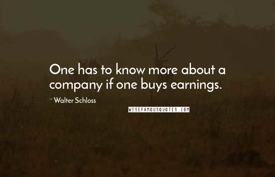 Walter Schloss Quotes: One has to know more about a company if one buys earnings.