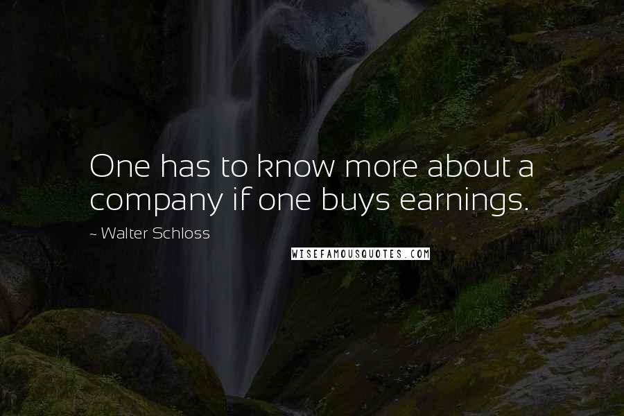 Walter Schloss Quotes: One has to know more about a company if one buys earnings.