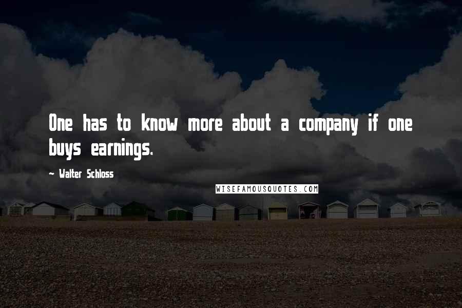 Walter Schloss Quotes: One has to know more about a company if one buys earnings.